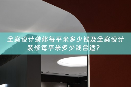 全案设计装修每平米多少钱及全案设计装修每平米多少钱合适？ 