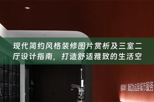 现代简约风格装修图片赏析及三室二厅设计指南，打造舒适雅致的生活空间