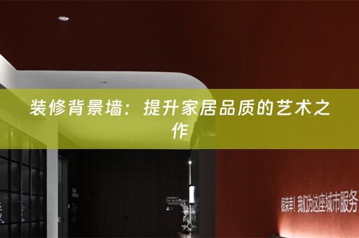 装修背景墙：提升家居品质的艺术之作
