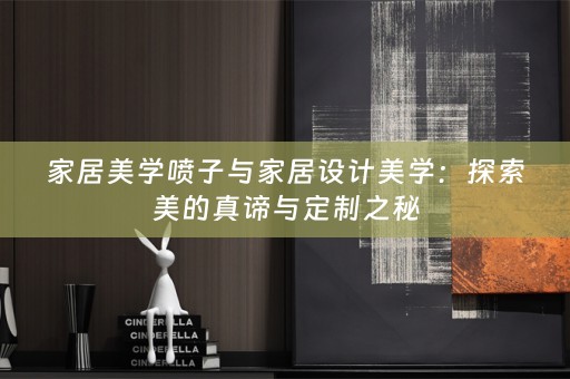 家居美学喷子与家居设计美学：探索美的真谛与定制之秘