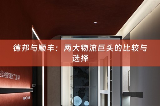 德邦与顺丰：两大物流巨头的比较与选择