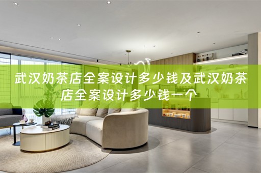 武汉奶茶店全案设计多少钱及武汉奶茶店全案设计多少钱一个 
