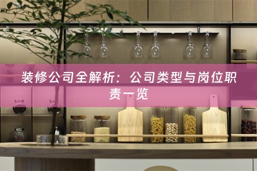 装修公司全解析：公司类型与岗位职责一览