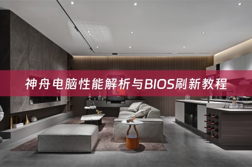 神舟电脑性能解析与BIOS刷新教程 神舟电脑性能解析与BIOS刷新教程