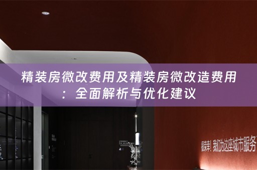 精装房微改费用及精装房微改造费用：全面解析与优化建议
