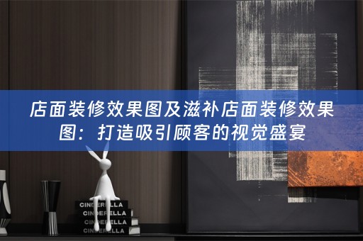店面装修效果图及滋补店面装修效果图：打造吸引顾客的视觉盛宴