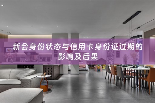新会身份状态与信用卡身份证过期的影响及后果