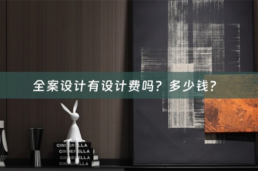 全案设计有设计费吗？多少钱？ 