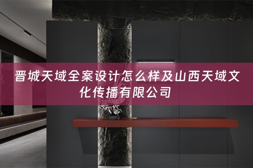晋城天域全案设计怎么样及山西天域文化传播有限公司 