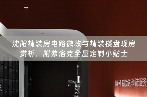 沈阳精装房电路微改与精装楼盘现房赏析，附弗洛克全屋定制小贴士
