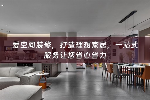 爱空间装修，打造理想家居，一站式服务让您省心省力