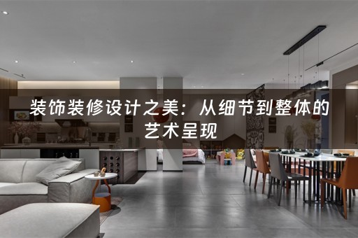 装饰装修设计之美：从细节到整体的艺术呈现