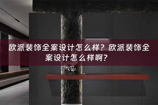 欧派装饰全案设计怎么样？欧派装饰全案设计怎么样啊？ 