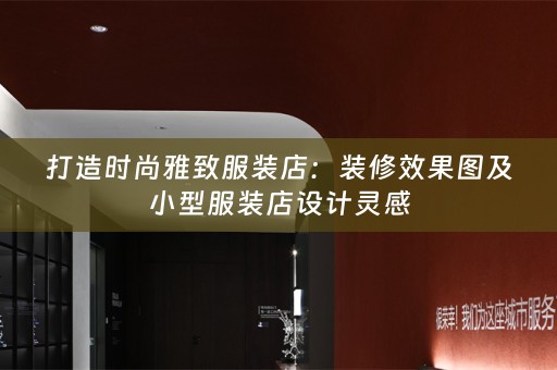 打造时尚雅致服装店：装修效果图及小型服装店设计灵感