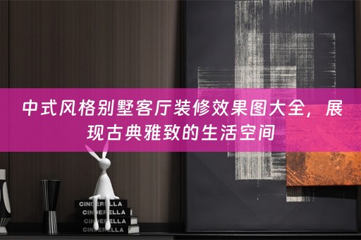 中式风格别墅客厅装修效果图大全，展现古典雅致的生活空间