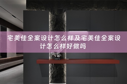 宅美佳全案设计怎么样及宅美佳全案设计怎么样好做吗 