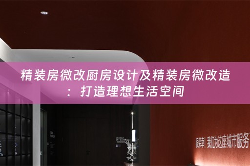 精装房微改厨房设计及精装房微改造：打造理想生活空间