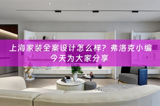 上海家装全案设计怎么样？弗洛克小编今天为大家分享 