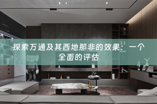 探索万通及其西地那非的效果：一个全面的评估