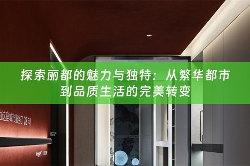 探索丽都的魅力与独特：从繁华都市到品质生活的完美转变