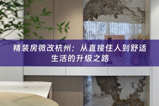 精装房微改杭州：从直接住人到舒适生活的升级之路