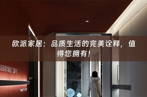 欧派家居：品质生活的完美诠释，值得您拥有！