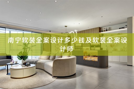南宁软装全案设计多少钱及软装全案设计师 