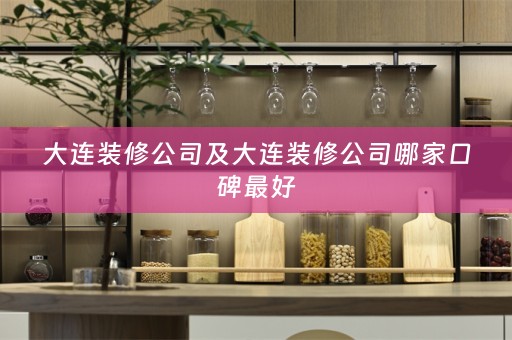 大连装修公司及大连装修公司哪家口碑最好