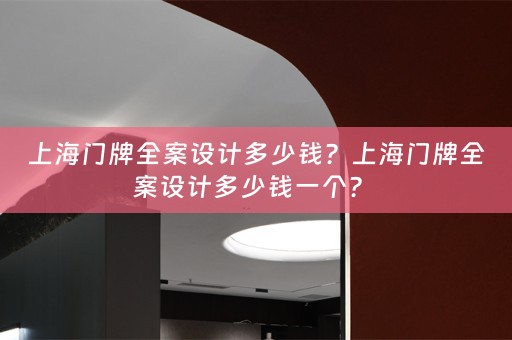 上海门牌全案设计多少钱？上海门牌全案设计多少钱一个？ 