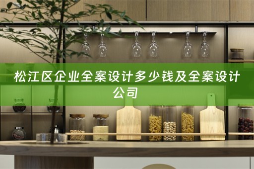 松江区企业全案设计多少钱及全案设计公司 