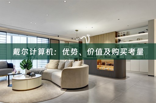 戴尔计算机：优势、价值及购买考量