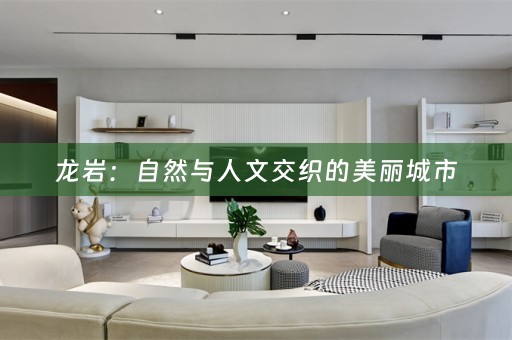 龙岩：自然与人文交织的美丽城市