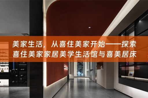 美家生活，从喜住美家开始——探索喜住美家家居美学生活馆与喜美居床垫的优雅生活