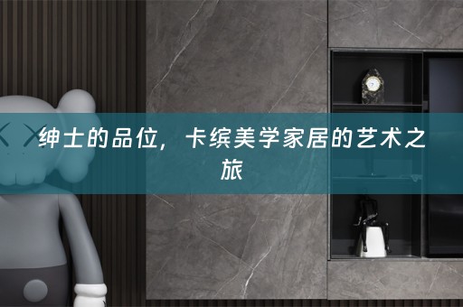 绅士的品位，卡缤美学家居的艺术之旅