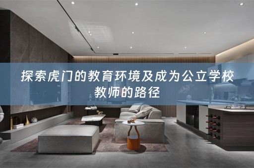 探索虎门的教育环境及成为公立学校教师的路径