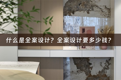 什么是全案设计？全案设计要多少钱？ 