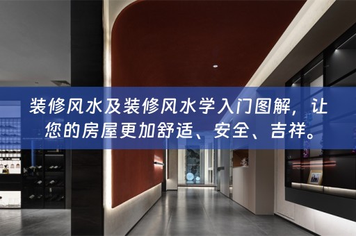 装修风水及装修风水学入门图解，让您的房屋更加舒适、安全、吉祥。