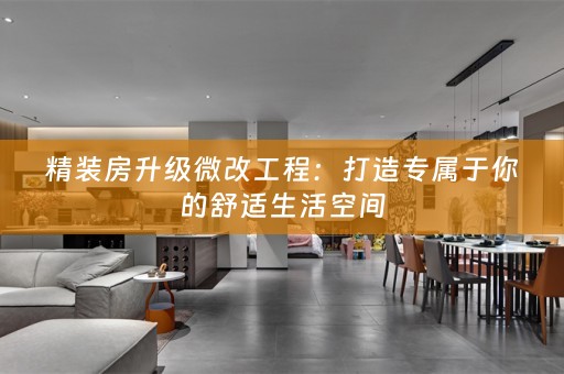 精装房升级微改工程：打造专属于你的舒适生活空间
