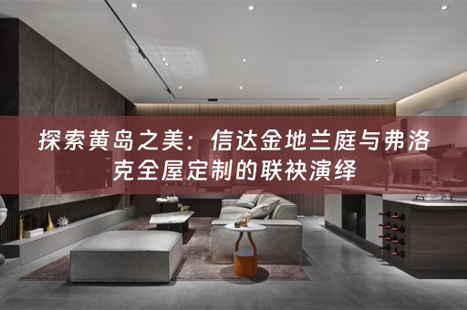 探索黄岛之美：信达金地兰庭与弗洛克的联袂演绎
