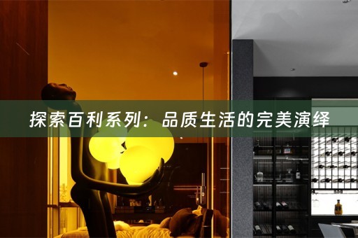 探索百利系列：品质生活的完美演绎