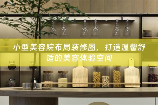 小型美容院布局装修图，打造温馨舒适的美容体验空间