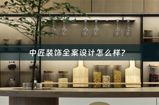 中匠装饰全案设计怎么样？ 