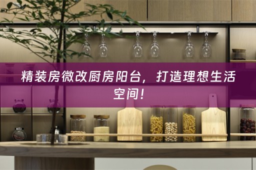 精装房微改厨房阳台，打造理想生活空间！