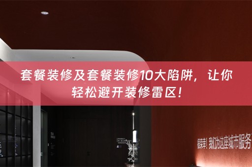 套餐装修及套餐装修10大陷阱，让你轻松避开装修雷区！
