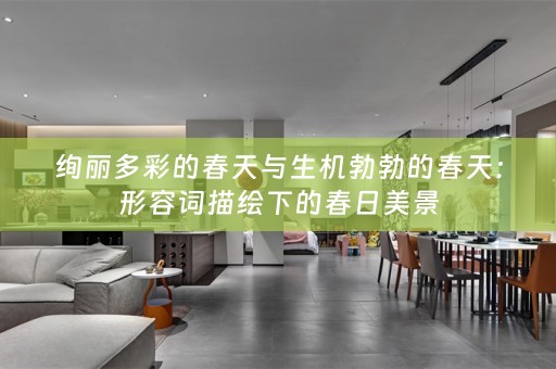 绚丽多彩的春天与生机勃勃的春天：形容词描绘下的春日美景