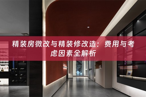 精装房微改与精装修改造：费用与考虑因素全解析