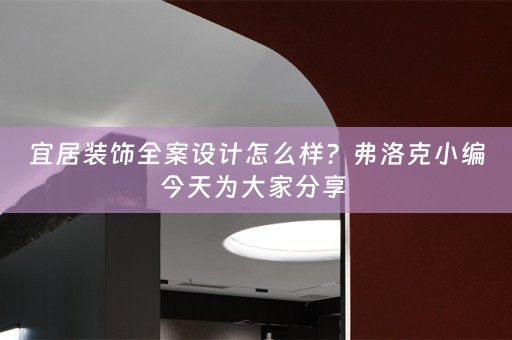 宜居装饰全案设计怎么样？弗洛克小编今天为大家分享 
