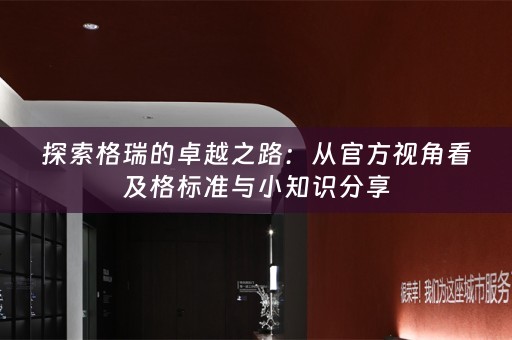 探索格瑞的卓越之路：从官方视角看及格标准与小知识分享