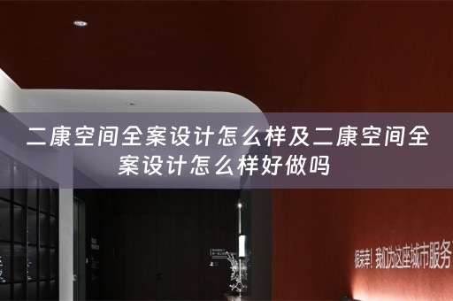 二康空间全案设计怎么样及二康空间全案设计怎么样好做吗 