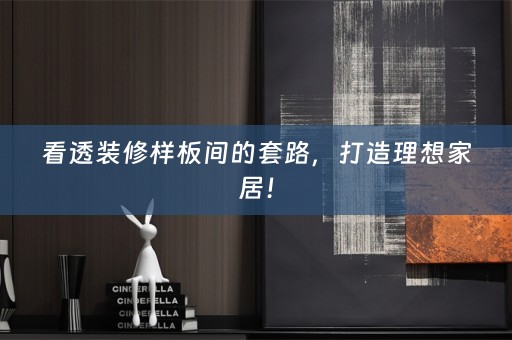 看透装修样板间的套路，打造理想家居！
